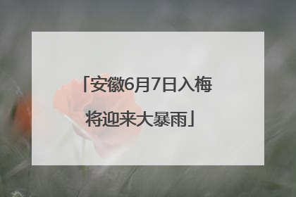 安徽6月7日入梅 将迎来大暴雨