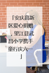 安庆高新区爱心捐赠，望江县武昌小学携手童行庆六一