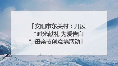 安阳市东关村：开展“时光献礼 为爱告白”母亲节创意墙活动