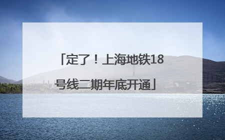 定了！上海地铁18号线二期年底开通