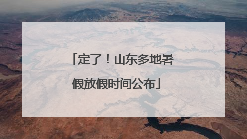 定了！山东多地暑假放假时间公布