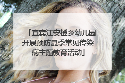 宜宾江安橙乡幼儿园开展预防夏季常见传染病主题教育活动