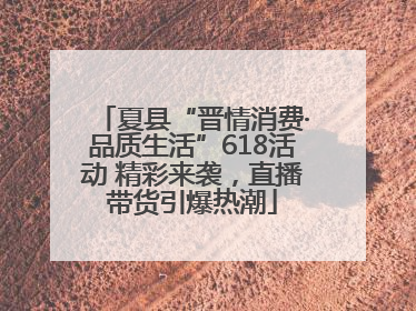 夏县“晋情消费·品质生活”618活动 精彩来袭，直播带货引爆热潮