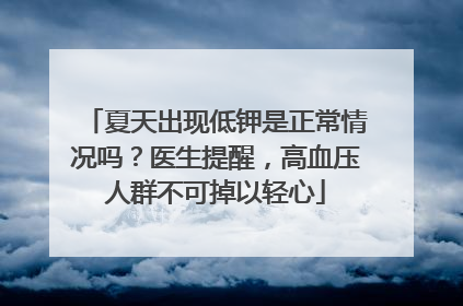 夏天出现低钾是正常情况吗？医生提醒，高血压人群不可掉以轻心