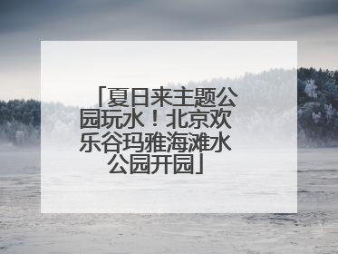 夏日来主题公园玩水！北京欢乐谷玛雅海滩水公园开园