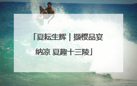夏耘生辉｜撷樱品宴纳凉 夏趣十三陵