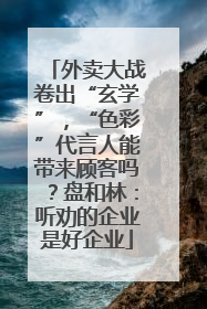 外卖大战卷出“玄学”，“色彩”代言人能带来顾客吗？盘和林：听劝的企业是好企业