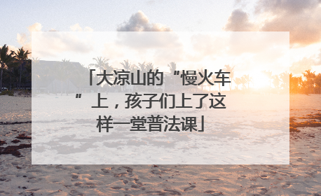 大凉山的“慢火车”上，孩子们上了这样一堂普法课
