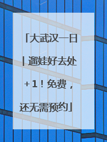 大武汉一日︱遛娃好去处＋1！免费，还无需预约