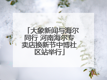 大象新闻与海尔同行 河南海尔专卖店换新节中博社区站举行