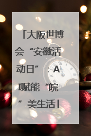 大阪世博会“安徽活动日”：AI赋能“皖”美生活