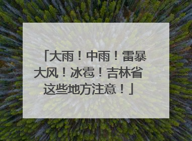 大雨！中雨！雷暴大风！冰雹！吉林省这些地方注意！