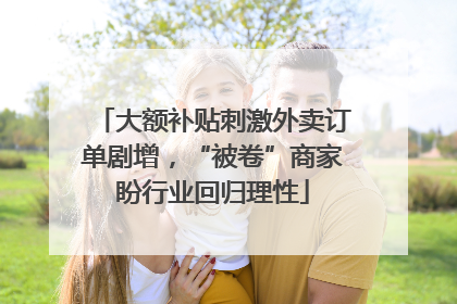 大额补贴刺激外卖订单剧增，“被卷”商家盼行业回归理性