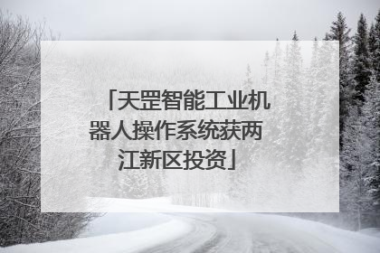 天罡智能工业机器人操作系统获两江新区投资
