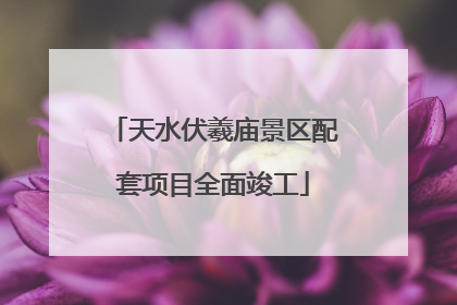 天水伏羲庙景区配套项目全面竣工