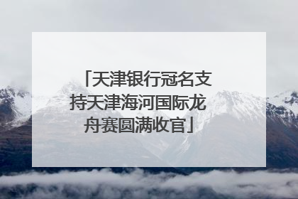 天津银行冠名支持天津海河国际龙舟赛圆满收官