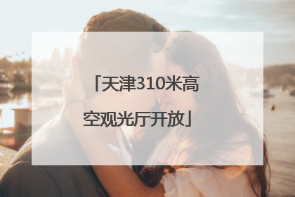 天津310米高空观光厅开放
