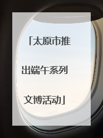 太原市推出端午系列文博活动