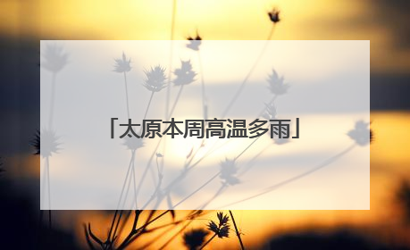 太原本周高温多雨