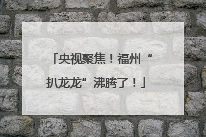 央视聚焦！福州“扒龙龙”沸腾了！