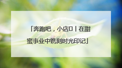 奔跑吧，小店㊶丨在甜蜜事业中镌刻时光印记