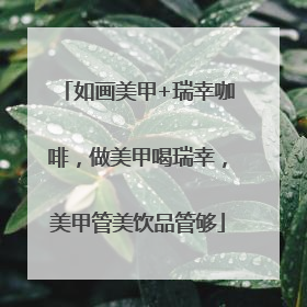如画美甲+瑞幸咖啡，做美甲喝瑞幸，美甲管美饮品管够