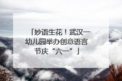 妙语生花！武汉一幼儿园举办创意语言节庆“六一”