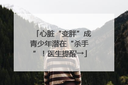 心脏“变胖”成青少年潜在“杀手”！医生提醒→