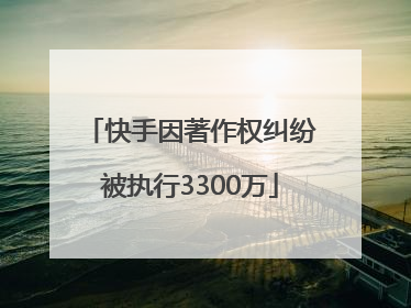 快手因著作权纠纷被执行3300万