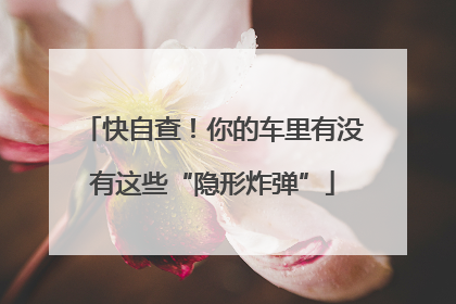 快自查！你的车里有没有这些“隐形炸弹”