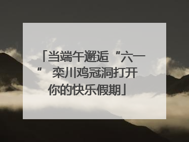 当端午邂逅“六一” 栾川鸡冠洞打开你的快乐假期