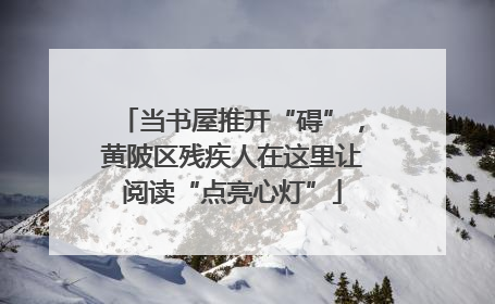 当书屋推开“碍”，黄陂区残疾人在这里让阅读“点亮心灯”