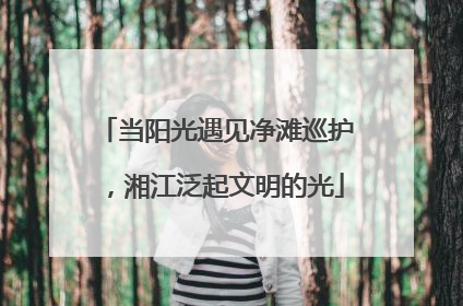 当阳光遇见净滩巡护，湘江泛起文明的光