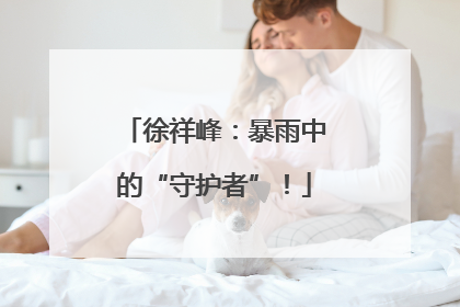 徐祥峰：暴雨中的“守护者”！