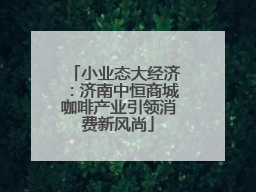 小业态大经济：济南中恒商城咖啡产业引领消费新风尚