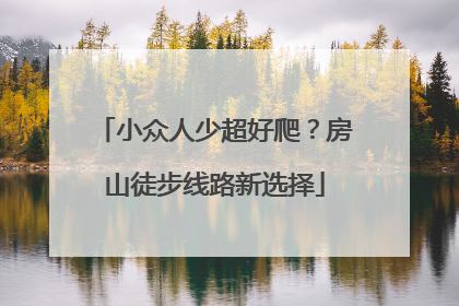 小众人少超好爬？房山徒步线路新选择