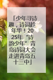 少年寻诗趣，诗词趁年华！2025年“诗韵少年”青岛诗词大会走进青岛五十三中