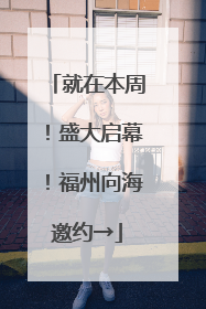 就在本周！盛大启幕！福州向海邀约→