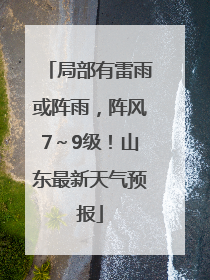 局部有雷雨或阵雨，阵风7～9级！山东最新天气预报
