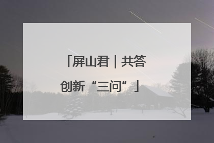 屏山君｜共答创新“三问”