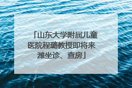 山东大学附属儿童医院程璐教授即将来潍坐诊、查房
