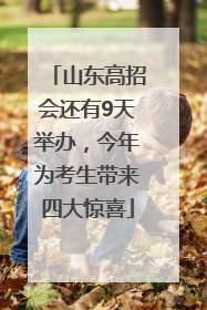 山东高招会还有9天举办，今年为考生带来四大惊喜