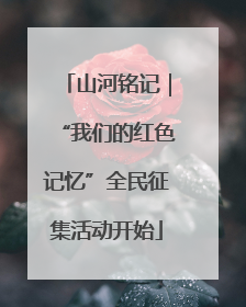 山河铭记｜“我们的红色记忆”全民征集活动开始