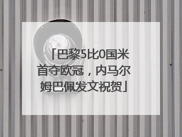 巴黎5比0国米首夺欧冠，内马尔姆巴佩发文祝贺