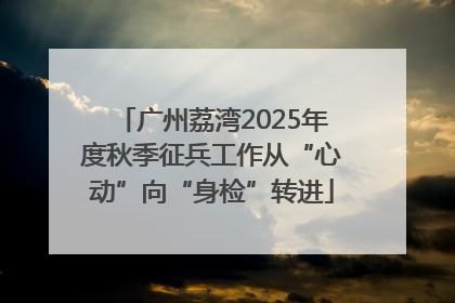 广州荔湾2025年度秋季征兵工作从“心动”向“身检”转进