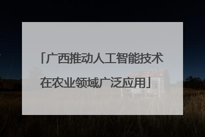 广西推动人工智能技术在农业领域广泛应用