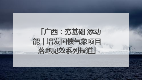 广西：夯基础 添动能｜增发国债气象项目落地见效系列报道