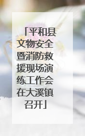 平和县文物安全暨消防救援现场演练工作会在大溪镇召开