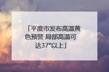平度市发布高温黄色预警 局部高温可达37°以上