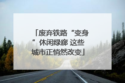 废弃铁路“变身”休闲绿廊 这些城市正悄然改变